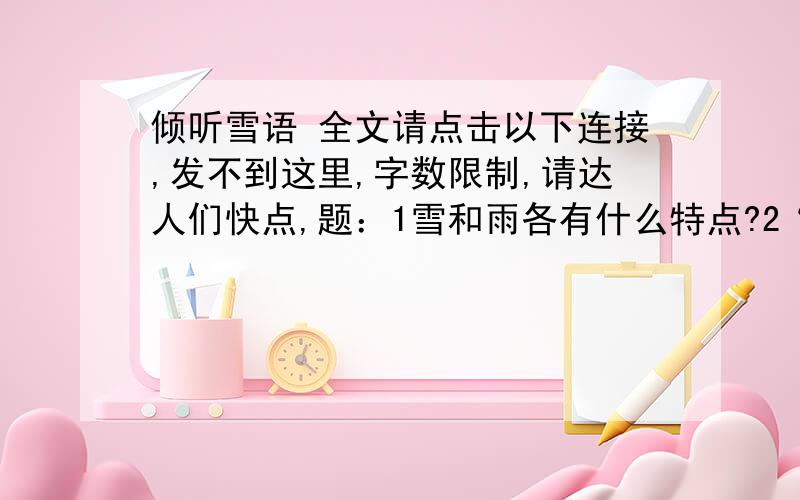 倾听雪语 全文请点击以下连接,发不到这里,字数限制,请达人们快点,题：1雪和雨各有什么特点?2“隐约透出雪的风骨”雪的风