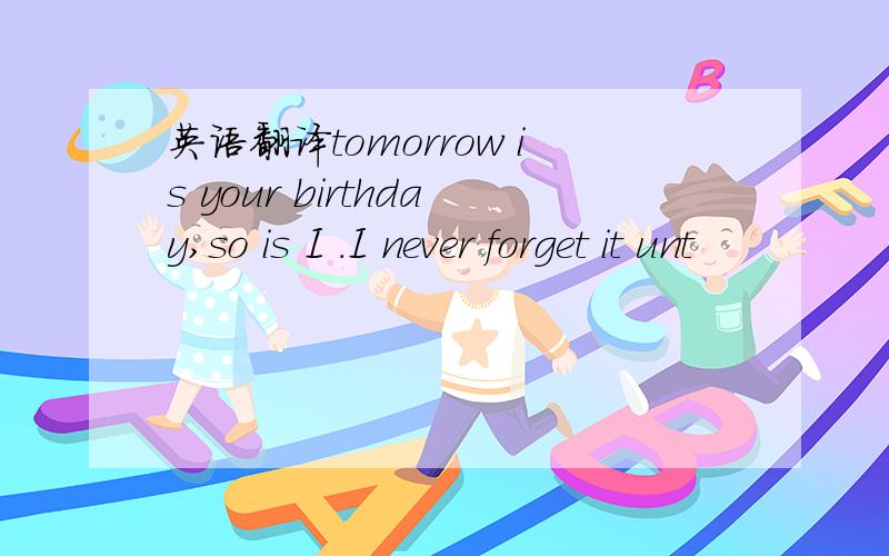 英语翻译tomorrow is your birthday,so is I .I never forget it unt