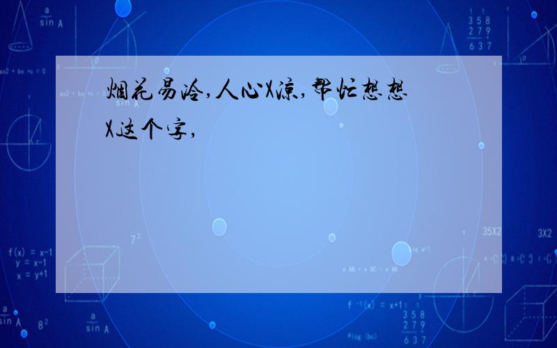 烟花易冷,人心X凉,帮忙想想X这个字,