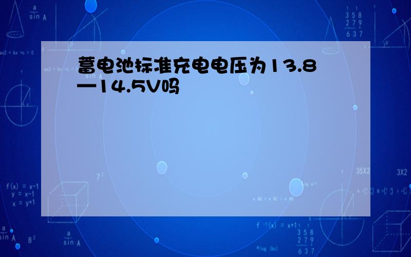 蓄电池标准充电电压为13.8—14.5V吗