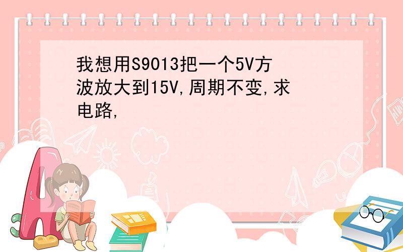 我想用S9013把一个5V方波放大到15V,周期不变,求电路,