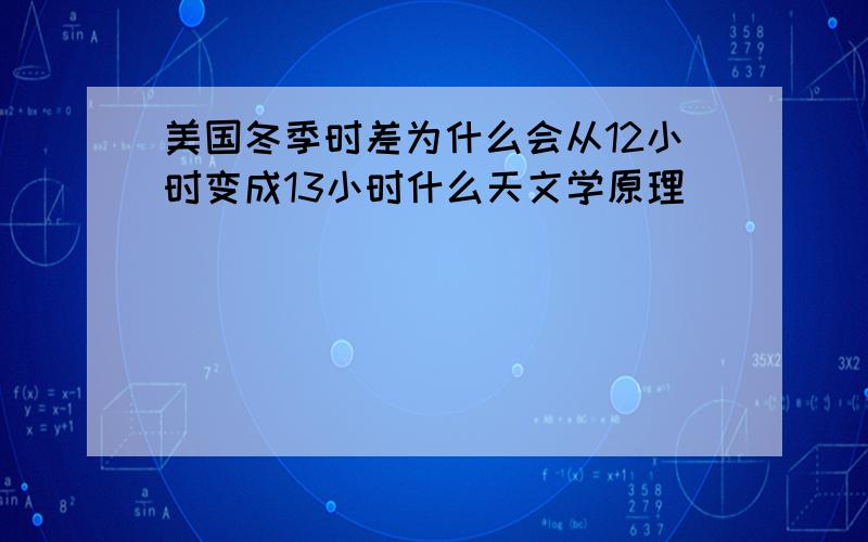 美国冬季时差为什么会从12小时变成13小时什么天文学原理