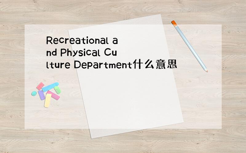 Recreational and Physical Culture Department什么意思