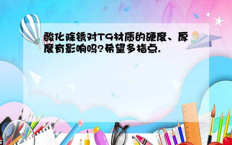 酸化除锈对T9材质的硬度、厚度有影响吗?希望多指点.