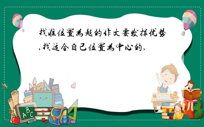 找准位置为题的作文要发挥优势,找适合自己位置为中心的,