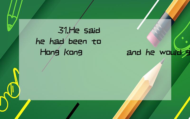 ( )31.He said he had been to Hong Kong ____ and he would go