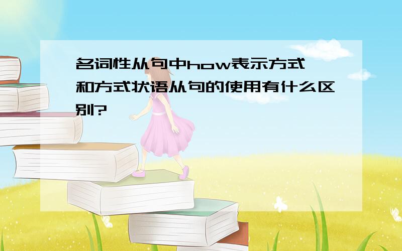 名词性从句中how表示方式,和方式状语从句的使用有什么区别?