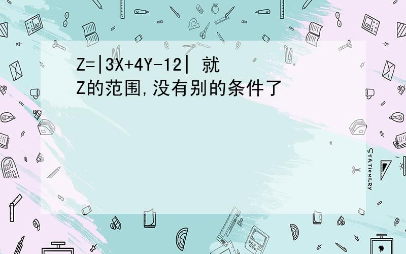 Z=|3X+4Y-12| 就Z的范围,没有别的条件了