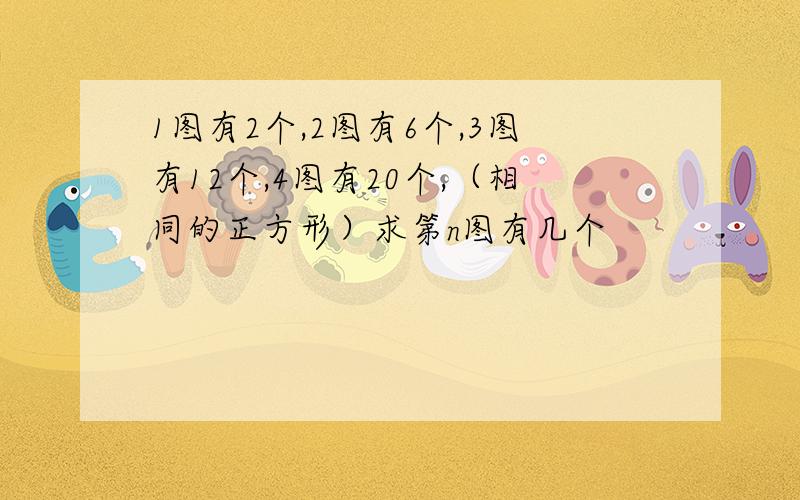 1图有2个,2图有6个,3图有12个,4图有20个,（相同的正方形）求第n图有几个