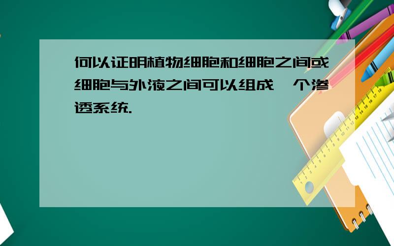 何以证明植物细胞和细胞之间或细胞与外液之间可以组成一个渗透系统.