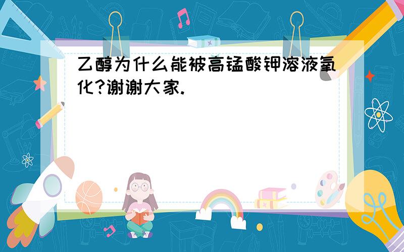 乙醇为什么能被高锰酸钾溶液氧化?谢谢大家.