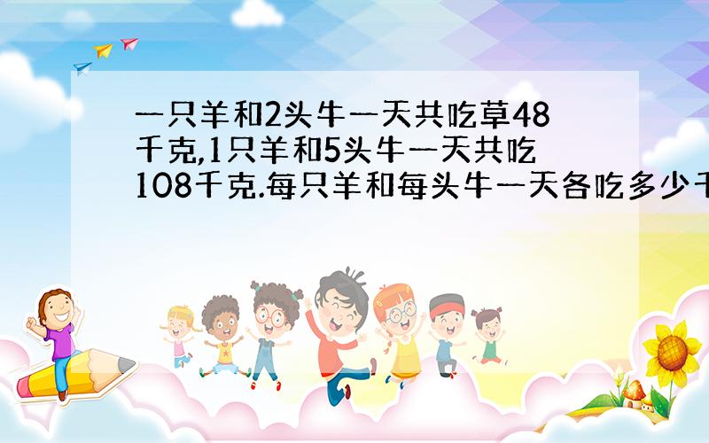 一只羊和2头牛一天共吃草48千克,1只羊和5头牛一天共吃108千克.每只羊和每头牛一天各吃多少千克?