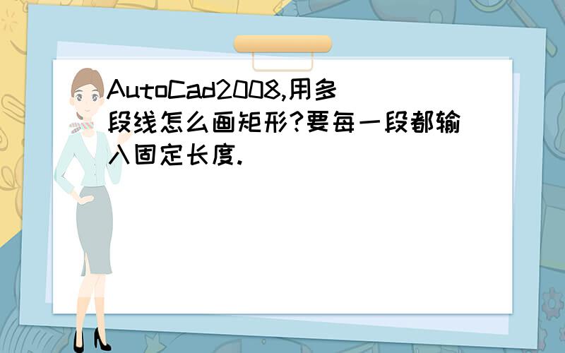 AutoCad2008,用多段线怎么画矩形?要每一段都输入固定长度.