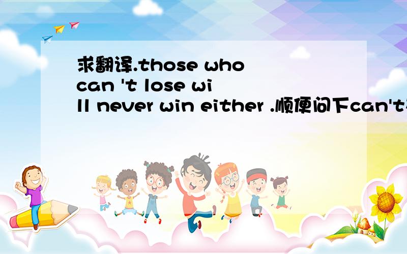 求翻译.those who can 't lose will never win either .顺便问下can't在这