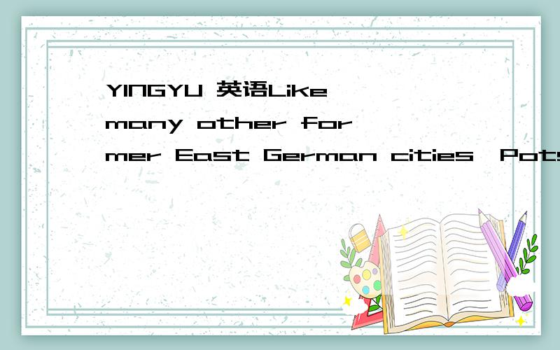 YINGYU 英语Like many other former East German cities,Potsdam u