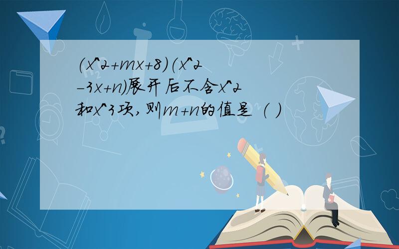 (x^2+mx+8)(x^2-3x+n)展开后不含x^2和x^3项,则m+n的值是 （ ）