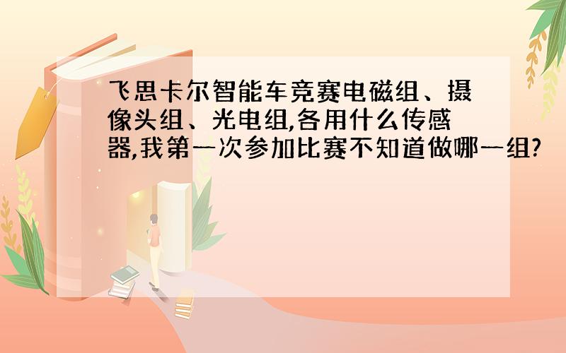 飞思卡尔智能车竞赛电磁组、摄像头组、光电组,各用什么传感器,我第一次参加比赛不知道做哪一组?