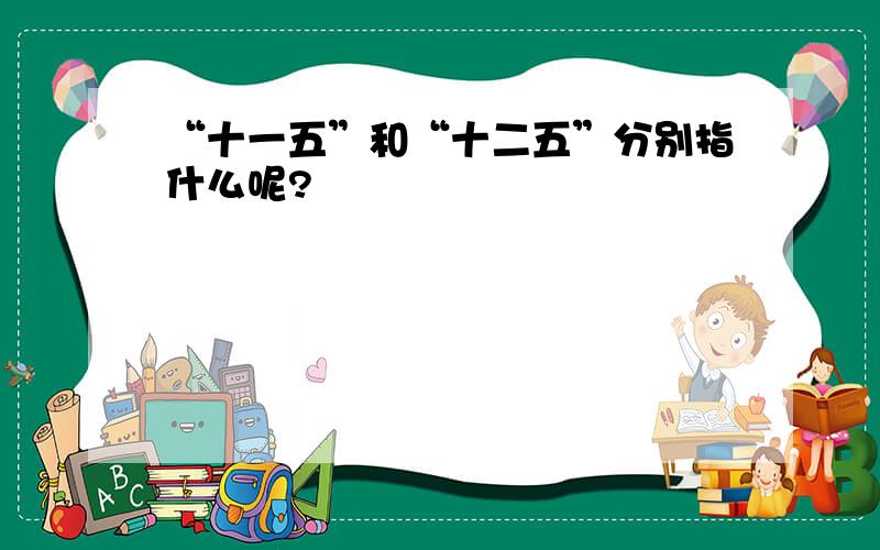 “十一五”和“十二五”分别指什么呢?