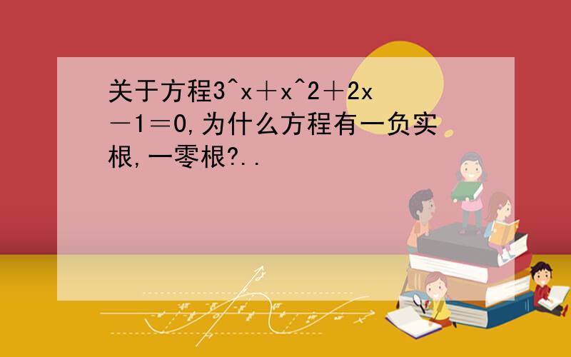 关于方程3^x＋x^2＋2x－1＝0,为什么方程有一负实根,一零根?..