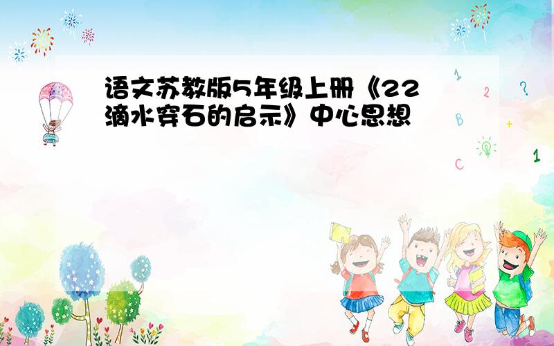 语文苏教版5年级上册《22 滴水穿石的启示》中心思想