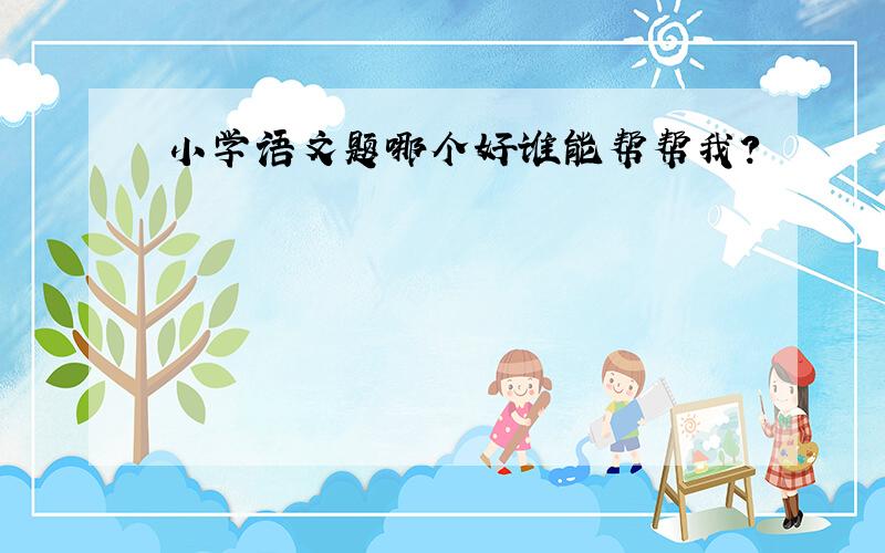 小学语文题哪个好谁能帮帮我?