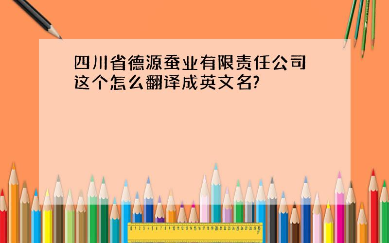 四川省德源蚕业有限责任公司 这个怎么翻译成英文名?