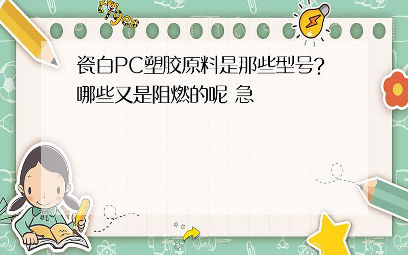 瓷白PC塑胶原料是那些型号?哪些又是阻燃的呢 急