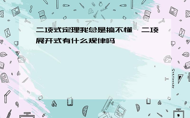 二项式定理我总是搞不懂,二项展开式有什么规律吗