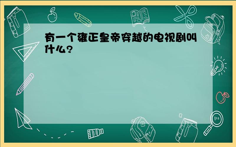 有一个雍正皇帝穿越的电视剧叫什么?