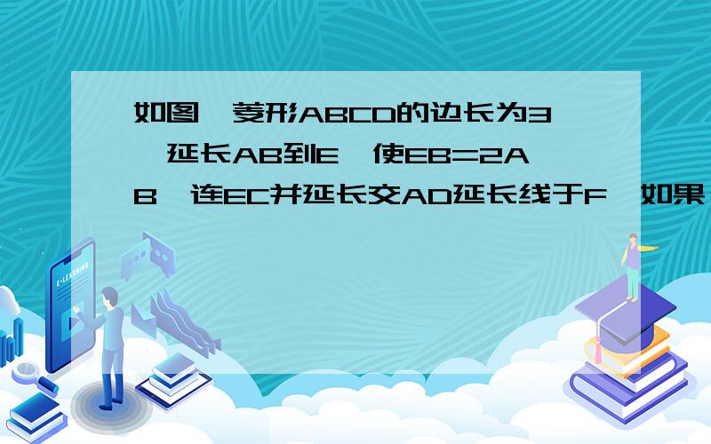 如图,菱形ABCD的边长为3,延长AB到E,使EB=2AB,连EC并延长交AD延长线于F,如果△EBC相似△EAF,试求