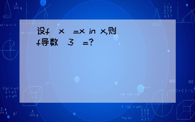 设f（x）=x in x,则f导数(3)=?