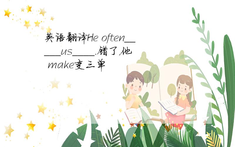 英语翻译He often_____us____.错了，他 make变三单