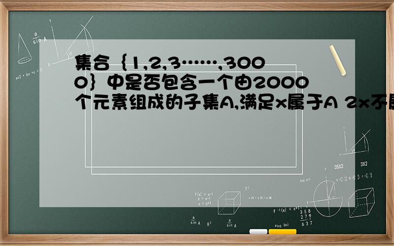 集合｛1,2,3……,3000｝中是否包含一个由2000个元素组成的子集A,满足x属于A 2x不属于A