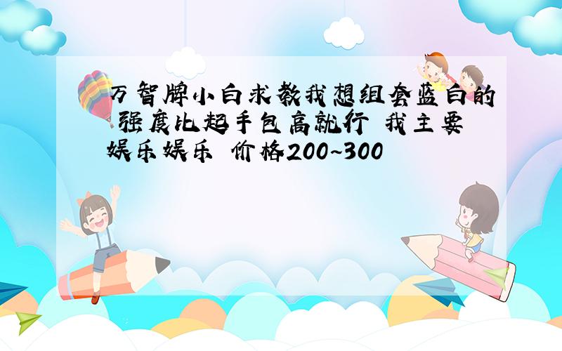 万智牌小白求教我想组套蓝白的 强度比起手包高就行 我主要娱乐娱乐 价格200~300