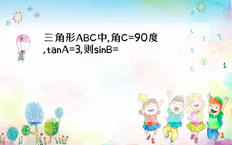 三角形ABC中,角C=90度,tanA=3,则sinB=