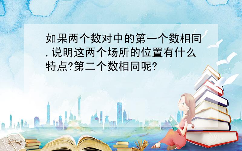 如果两个数对中的第一个数相同,说明这两个场所的位置有什么特点?第二个数相同呢?