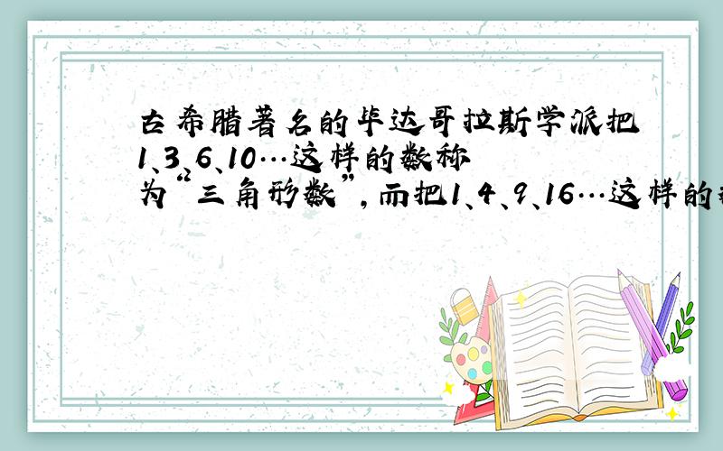 古希腊著名的毕达哥拉斯学派把1、3、6、10…这样的数称为“三角形数”，而把1、4、9、16…这样的数称为“正方形数”．