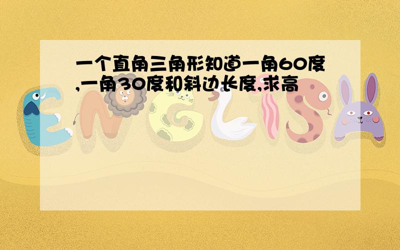 一个直角三角形知道一角60度,一角30度和斜边长度,求高