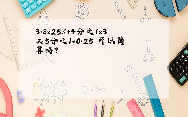 3.8×25%+4分之1×3又5分之1+0.25 可以简算吗?