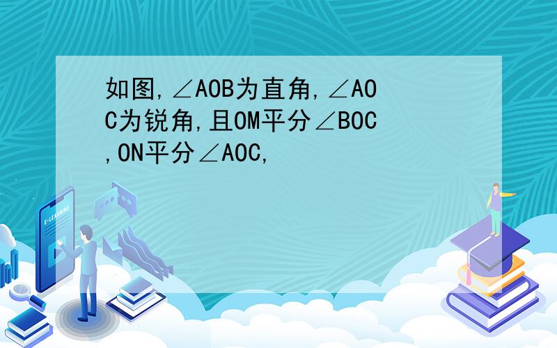 如图,∠AOB为直角,∠AOC为锐角,且OM平分∠BOC,ON平分∠AOC,