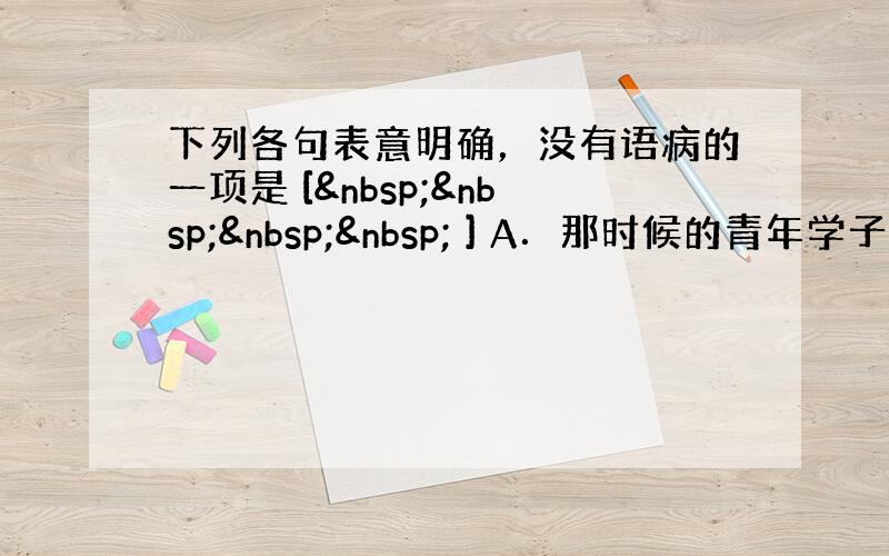 下列各句表意明确，没有语病的一项是 [     ] A．那时候的青年学子，对梁任