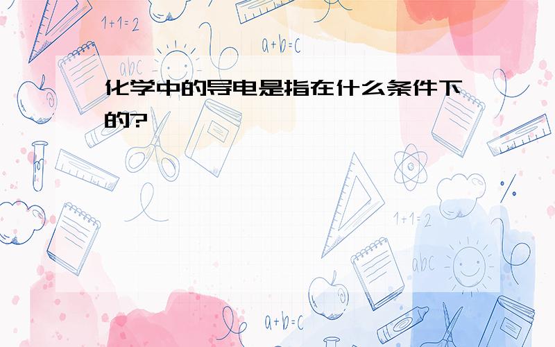 化学中的导电是指在什么条件下的?