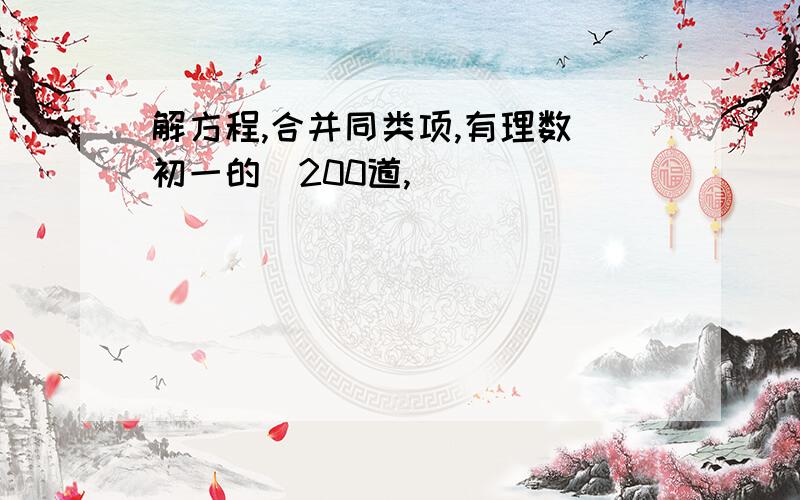 解方程,合并同类项,有理数（初一的）200道,