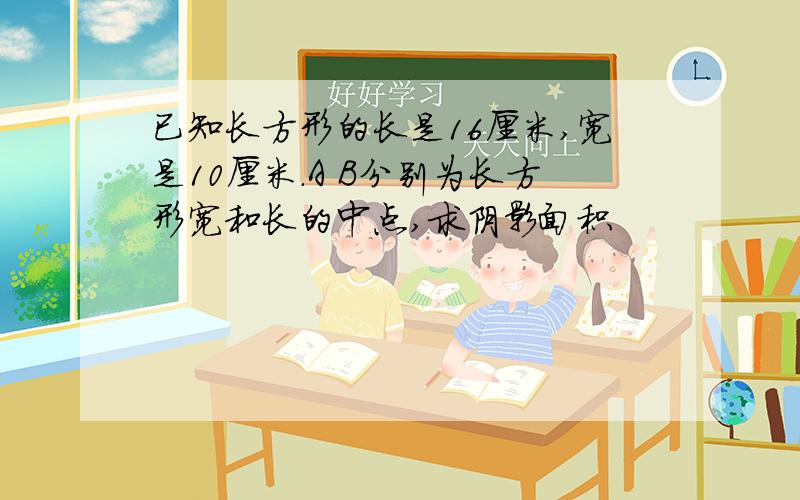 已知长方形的长是16厘米,宽是10厘米.A B分别为长方形宽和长的中点,求阴影面积