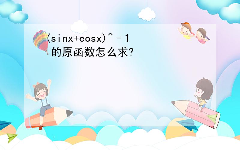 (sinx+cosx)^–1 的原函数怎么求?