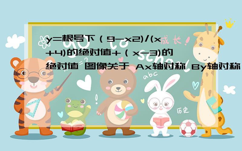 y=根号下（9-x2)/(x+4)的绝对值+（x-3)的绝对值 图像关于 Ax轴对称 By轴对称 C原点对称 D直线x-