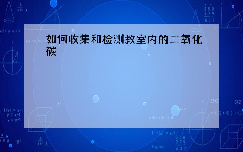 如何收集和检测教室内的二氧化碳