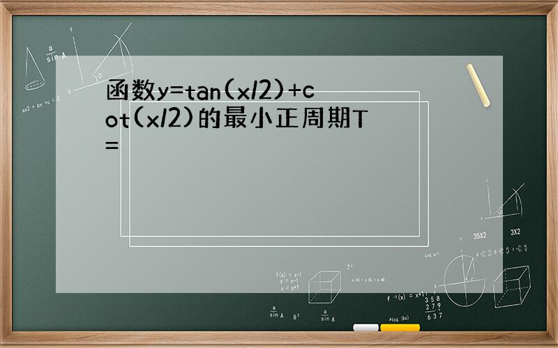 函数y=tan(x/2)+cot(x/2)的最小正周期T=