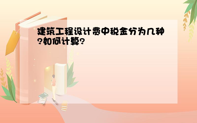 建筑工程设计费中税金分为几种?如何计算?