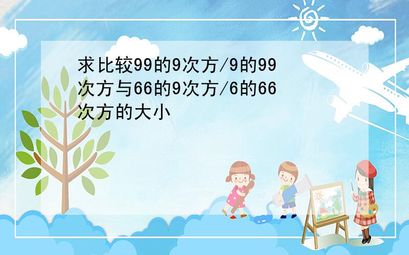 求比较99的9次方/9的99次方与66的9次方/6的66次方的大小